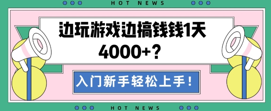 边玩游戏边搞钱钱1天4000+？入门新手轻松上手！-搞个副业