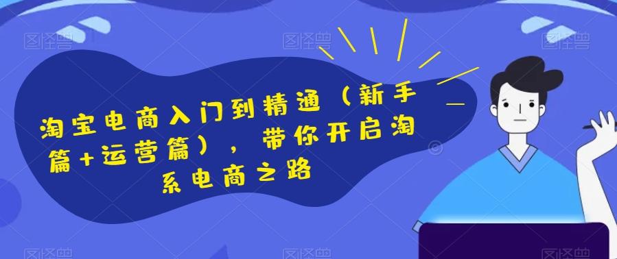 淘宝电商入门到精通（新手篇+运营篇），带你开启淘系电商之路-搞个副业