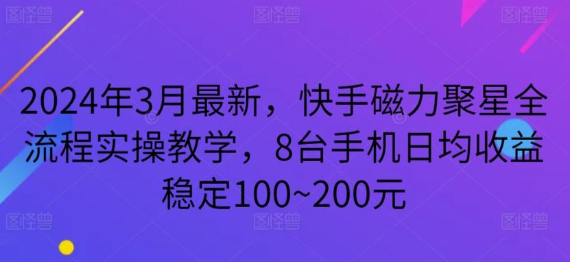 2024年3月最新，快手磁力聚星全流程实操教学，8台手机日均收益稳定100~200元【揭秘】-搞个副业
