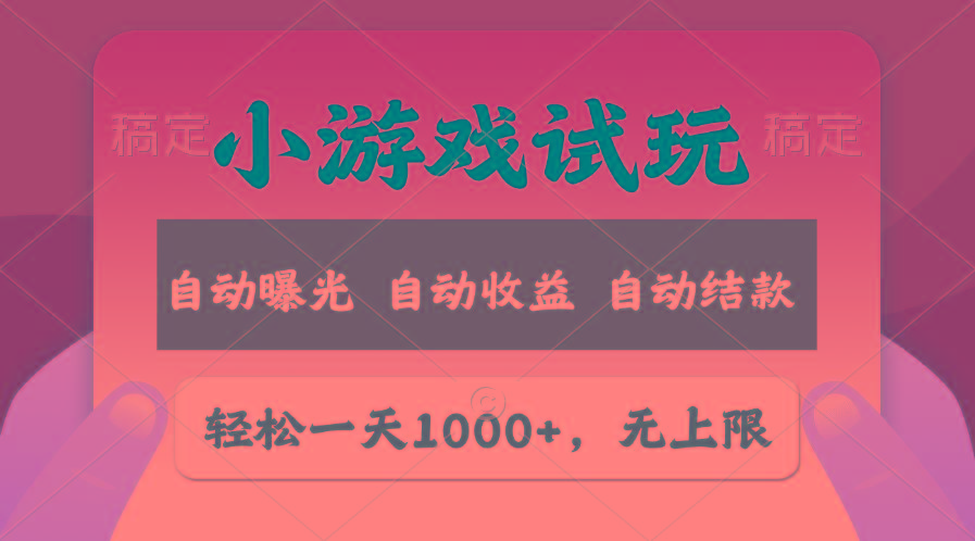 轻松日入1000+，小游戏试玩，收益无上限，全新市场！-搞个副业