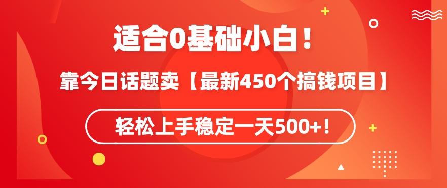 靠今日话题玩法卖【最新450个搞钱玩法合集】，轻松上手稳定一天500+【揭秘】-搞个副业