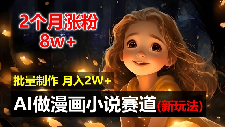 2个月涨粉8w，新玩法AI自动化做漫画小说赛道，操作简单可批量制作，新手小白轻松月入2W【揭秘】-搞个副业