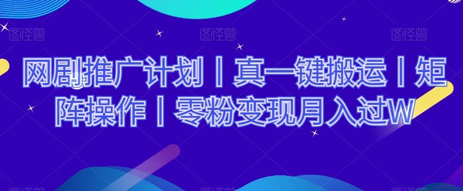网剧推广计划丨真一键搬运丨矩阵操作丨零粉变现月入过W-搞个副业