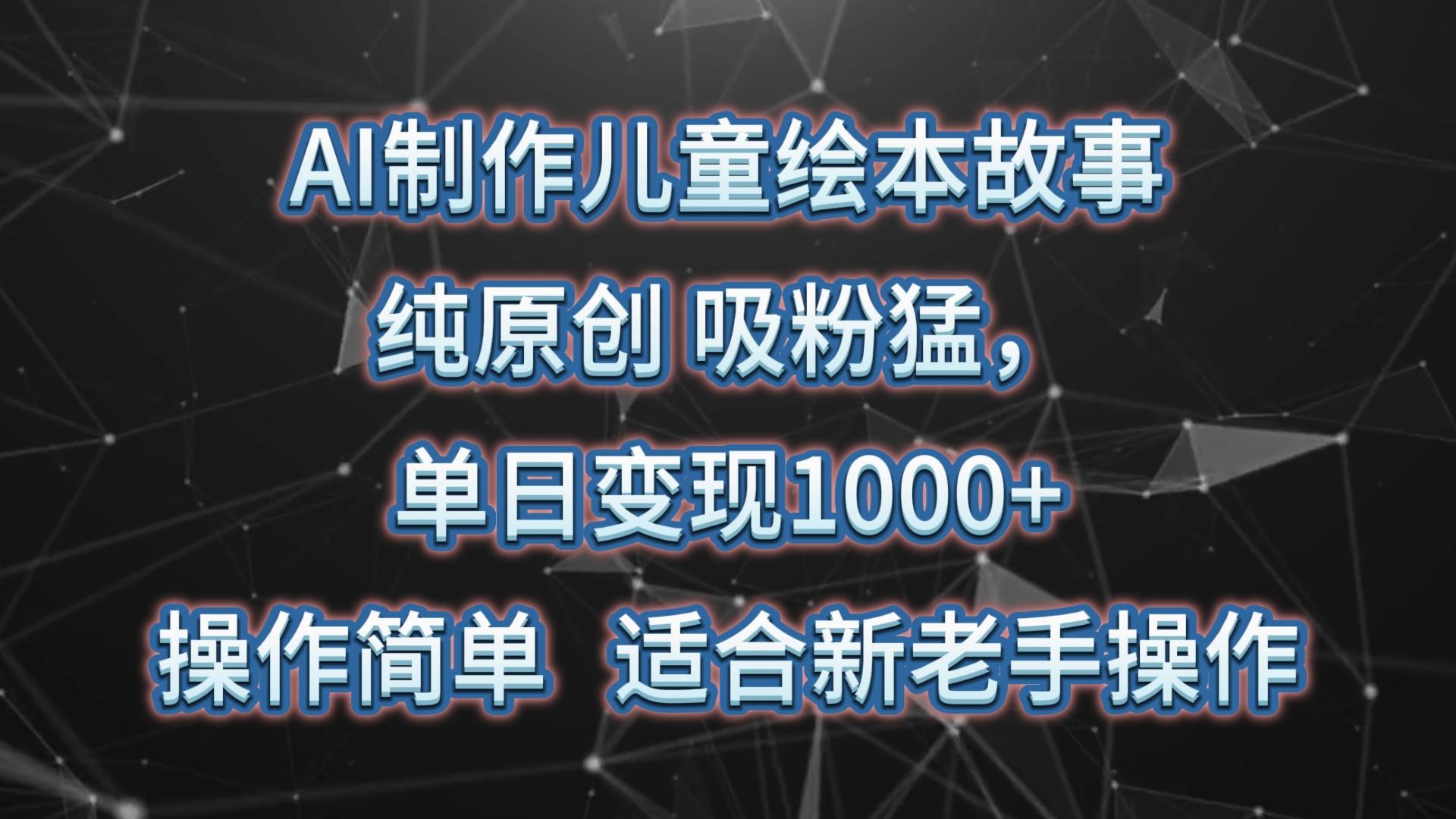 AI制作儿童绘本故事，纯原创，吸粉猛，单日变现1000+，操作简单，适合新老手操作-搞个副业
