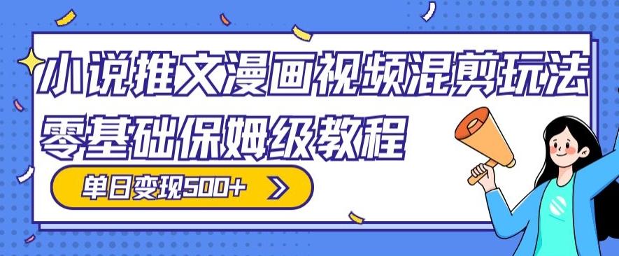 小说推文漫画视频混剪玩法，零基础保姆级教程，单日变现500+-搞个副业