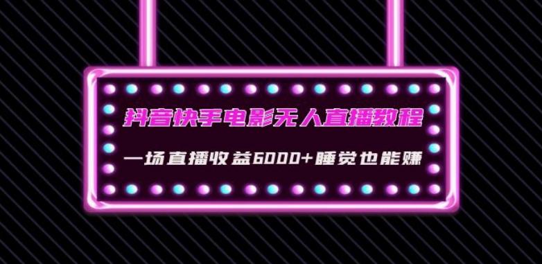 抖音快手电影无人直播教程：一场直播收益6000+睡觉也能赚(教程+软件)【揭秘】-搞个副业