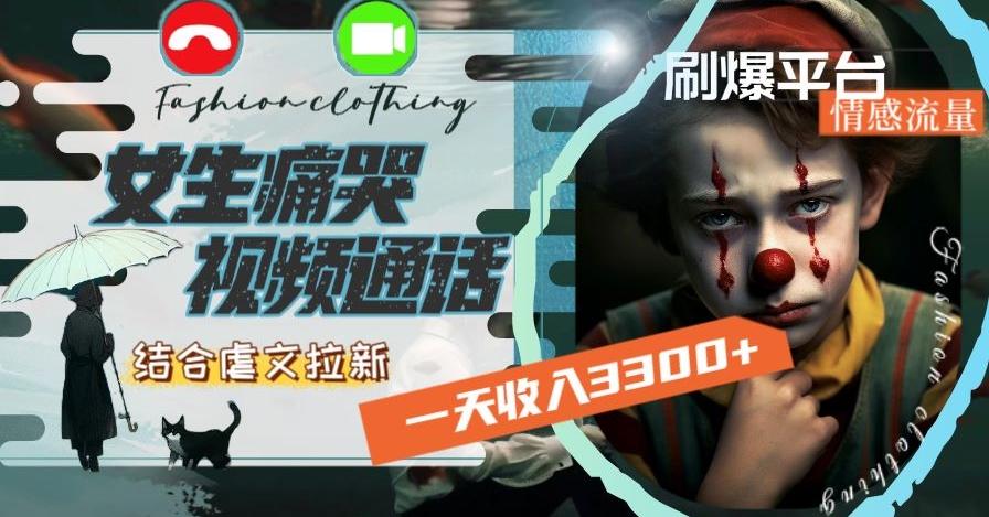一天收入3300+，用女生痛哭视频通话结合虐文拉新，刷爆平台情感流量【揭秘】-搞个副业
