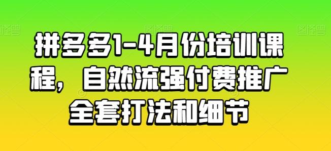拼多多1-4月份培训课程，自然流强付费推广全套打法和细节-搞个副业