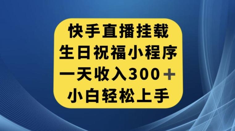 快手挂载生日祝福小程序，一天收入300+，小白轻松上手【揭秘】-搞个副业