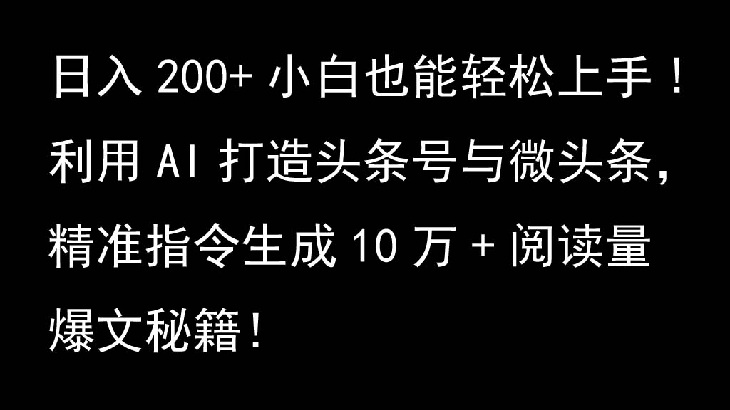利用AI打造头条号与微头条，精准指令生成10万+阅读量爆文秘籍！日入200+小白也能轻…-搞个副业