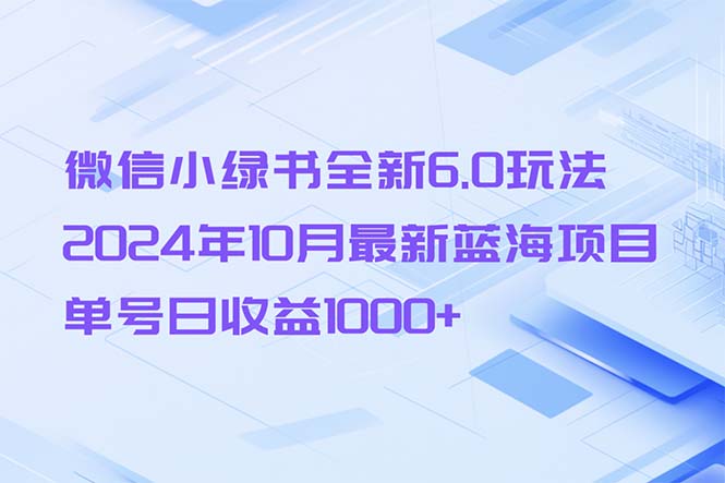 微信小绿书全新6.0玩法，2024年10月最新蓝海项目，单号日收益1000+-搞个副业