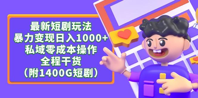 (9420期)最新短剧玩法，暴力变现日入1000+私域零成本操作，全程干货(附1400G短剧)-搞个副业