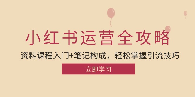 小红书运营引流全攻略：资料课程入门+笔记构成，轻松掌握引流技巧-搞个副业