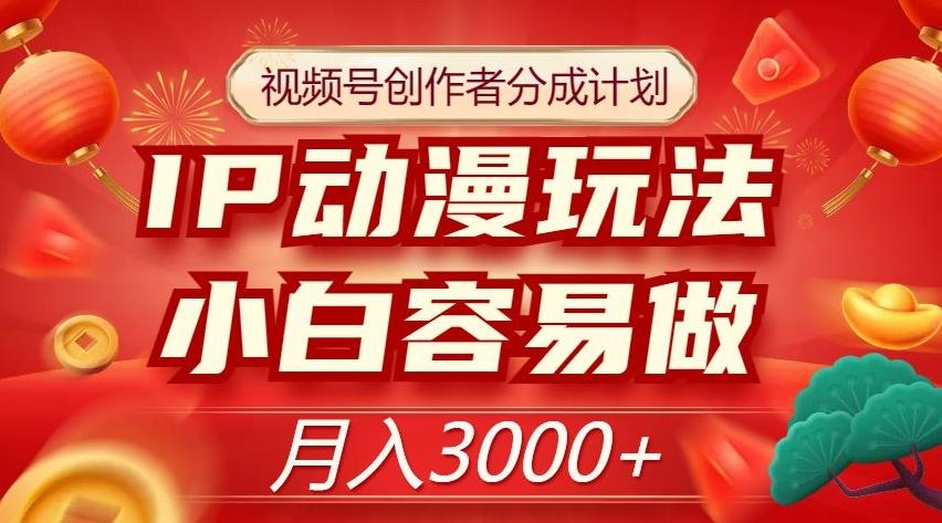 视频号创作者分成计划，IP动漫玩法，小白容易做，月入3000+【揭秘】-搞个副业