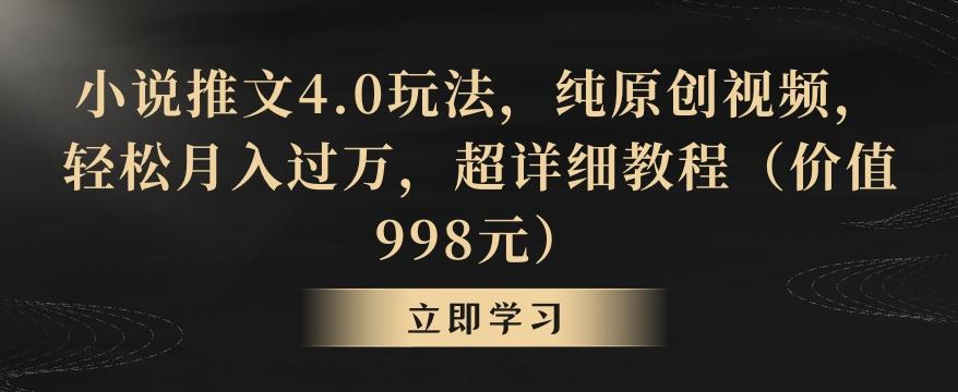 小说推文4.0玩法，纯原创视频，轻松月入过万，超详细教程(价值998元)【揭秘】-搞个副业