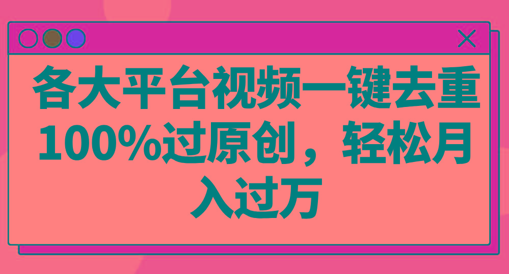 各大平台视频一键去重，100%过原创，轻松月入过万！-搞个副业