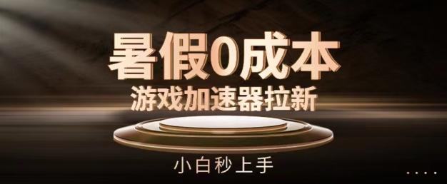 暑假0成本游戏加速器拉新，小白秒上手，无需投资【揭秘】-搞个副业