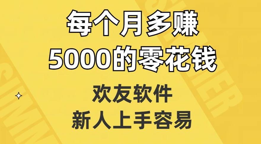 欢友软件，新人上手容易，每个月多赚5000的零花钱【揭秘】-搞个副业