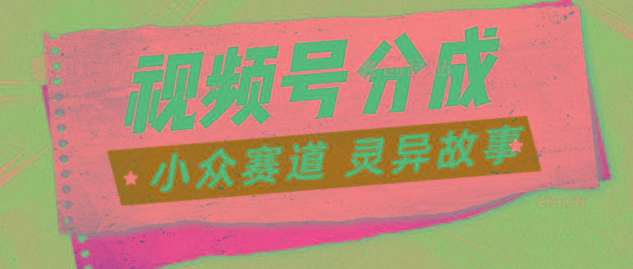 视频号分成掘金小众赛道 灵异故事，普通人都能做得好的副业-搞个副业