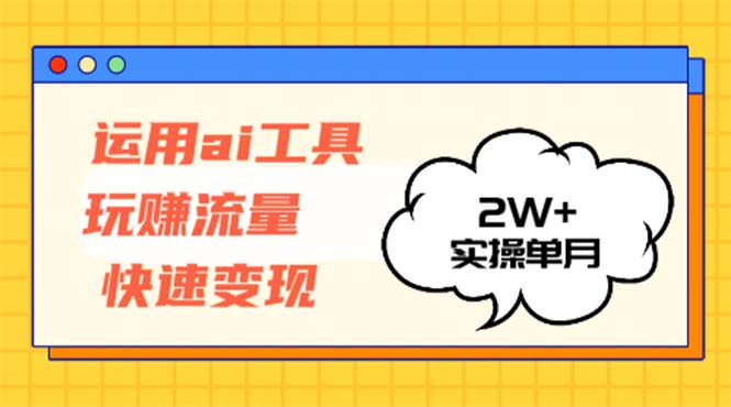 运用AI工具玩赚流量快速变现 实操单月2w+-搞个副业