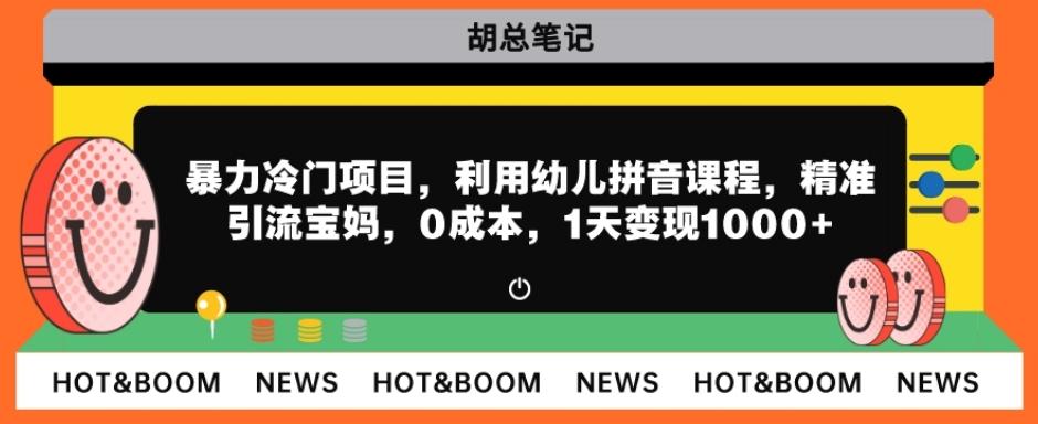暴力冷门项目，利用幼儿拼音课程，精准引流宝妈，0成本，多种变现方式！-搞个副业