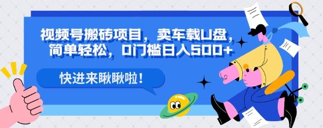 视频号搬砖项目，卖车载U盘，简单轻松，0门槛日入500+-搞个副业