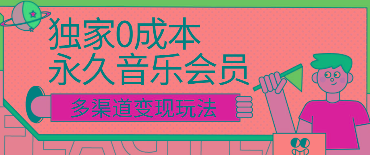 独家0成本永久音乐会员，多渠道变现玩法【实操教程】-搞个副业