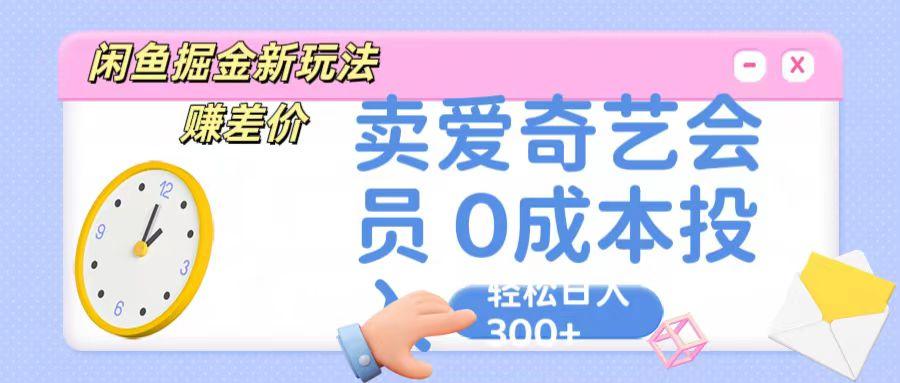 咸鱼掘金新玩法 赚差价 卖爱奇艺会员 0成本投入 轻松日收入300+-搞个副业