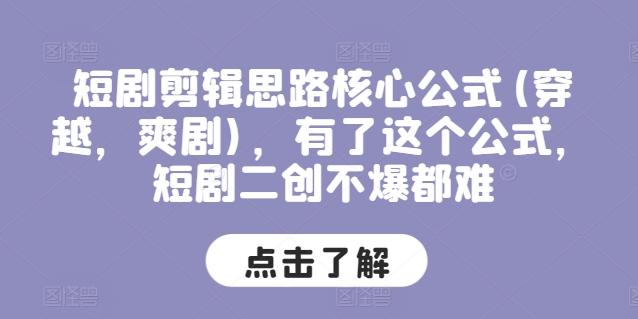 短剧剪辑思路核心公式(穿越，爽剧)，有了这个公式，短剧二创不爆都难-搞个副业