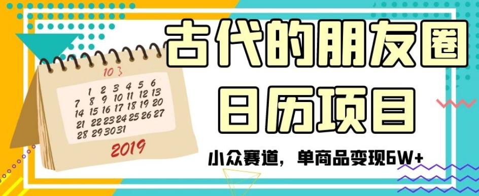 古代的朋友圈日历项目，小众赛道，单商品变现6W+【揭秘】-搞个副业