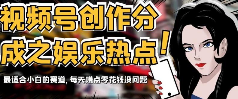 视频号创作分成之娱乐热点，最适合小白的赛道，每天赚点零花钱没问题【揭秘】-搞个副业