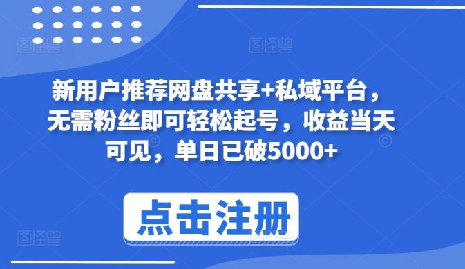 新用户推荐网盘共享+私域平台，无需粉丝即可轻松起号，收益当天可见，单日已破5000+【揭秘】-搞个副业