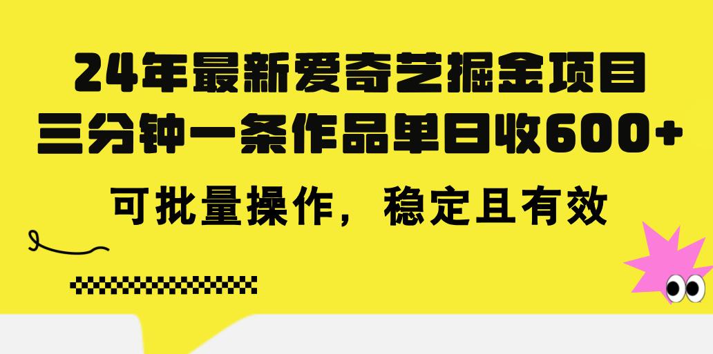24年 最新爱奇艺掘金项目，三分钟一条作品单日收600+，可批量操作，稳…-搞个副业