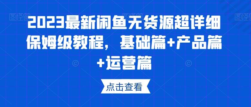 2023最新闲鱼无货源超详细保姆级教程，基础篇+产品篇+运营篇-搞个副业