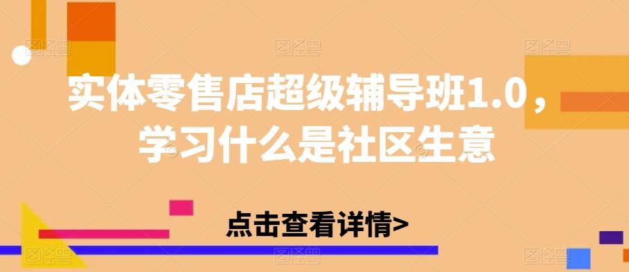 实体零售店超级辅导班1.0，学习什么是社区生意-搞个副业