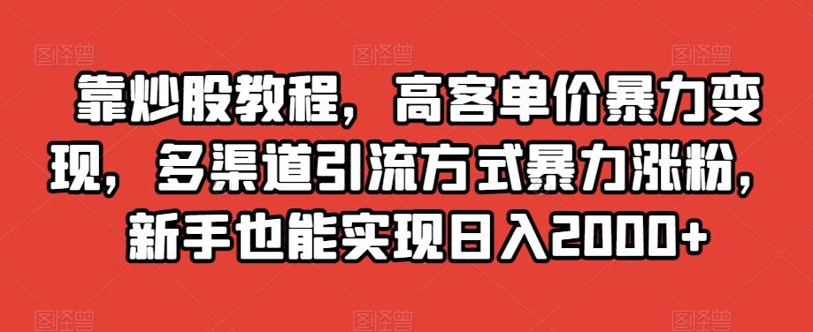 靠炒股教程，高客单价暴力变现，多渠道引流方式暴力涨粉，新手也能实现日入2000+【揭秘】-搞个副业
