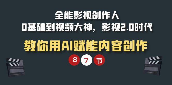 (9543期)全能-影视 创作人，0基础到视频大神，影视2.0时代，教你用AI赋能内容创作-搞个副业