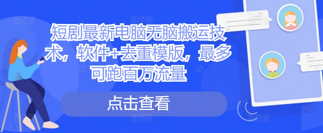 短剧最新电脑无脑搬运技术，软件+去重模版，最多可跑百万流量-搞个副业