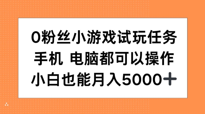 0粉丝小游戏试玩任务，手机电脑都可以操作，小白也能月入5000+【揭秘】-搞个副业
