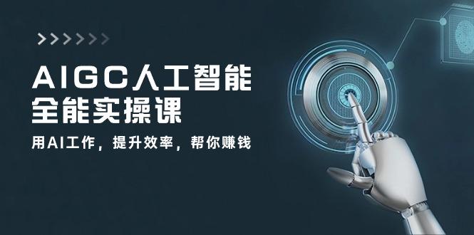 AIGC 人工智能全能实操课：用AI工作，提升效率，帮你赚钱(33节课-搞个副业