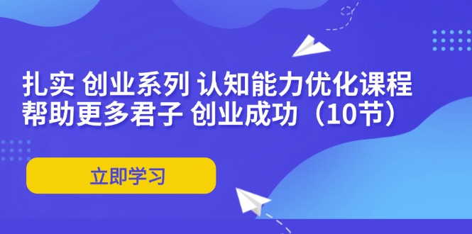 扎实 创业系列 认知能力优化课程：帮助更多君子 创业成功(10节-搞个副业