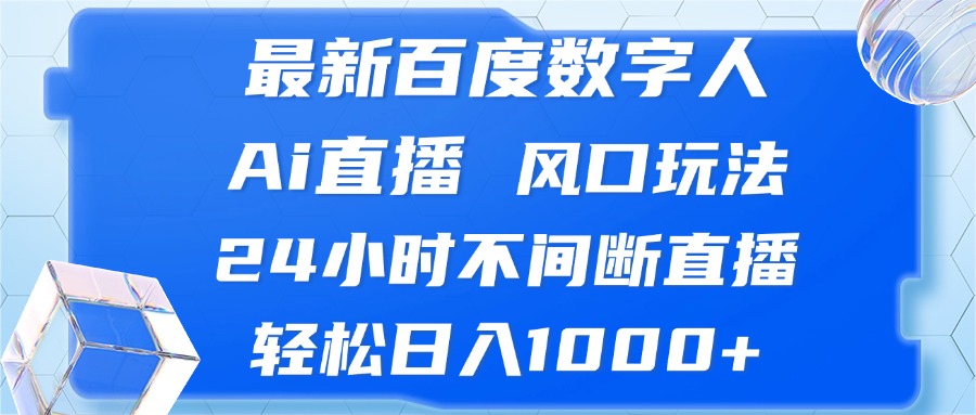 最新百度数字人Ai直播，风口玩法，24小时不间断直播，轻松日入1000+-搞个副业