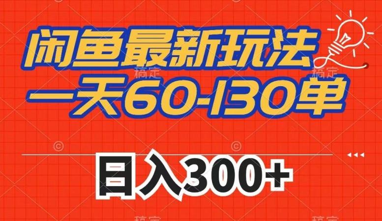 闲鱼最新玩法，一天60-130单，市场需求大，日入300+-搞个副业