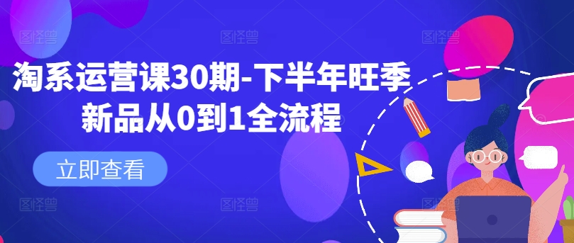 淘系运营课30期-下半年旺季新品从0到1全流程-搞个副业