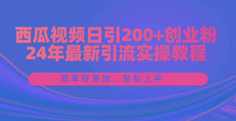 西瓜视频日引200+创业粉，24年最新引流实操教程，简单好落地，轻松上手-搞个副业