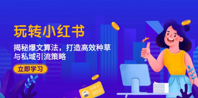 玩转小红书：揭秘爆文算法，打造高效种草与私域引流策略-搞个副业