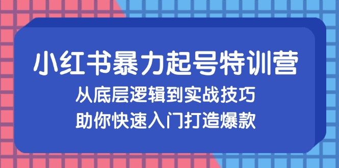 小红书暴力起号训练营，从底层逻辑到实战技巧，助你快速入门打造爆款-搞个副业