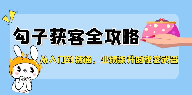 从入门到精通，勾子获客全攻略，业绩飙升的秘密武器-搞个副业