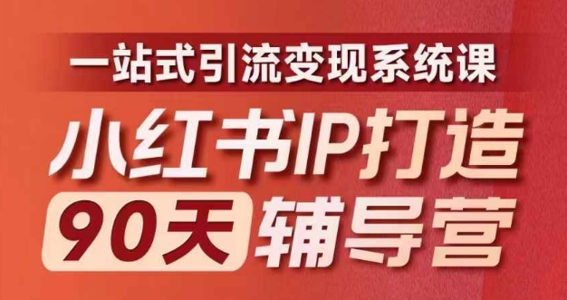 小红书IP打造90天辅导营(第十期)​内容全面升级，一站式引流变现系统课-搞个副业
