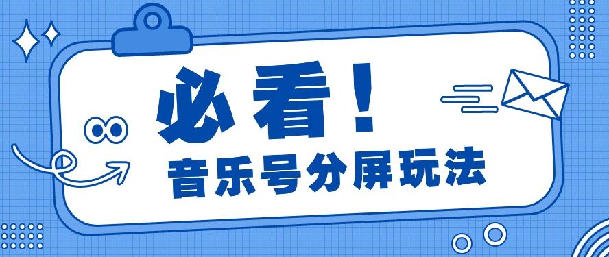 音乐号分屏玩法，疯狂涨粉，多种拓展变现方式月收入过万【视频教程】-搞个副业